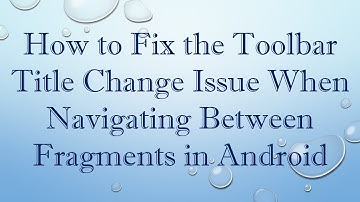 How to Fix the Toolbar Title Change Issue When Navigating Between Fragments in Android