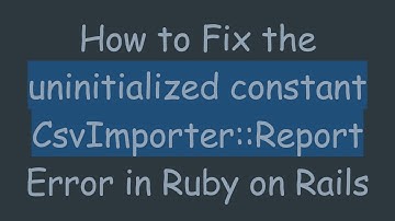 How to Fix the uninitialized constant CsvImporter::Report Error in Ruby on Rails