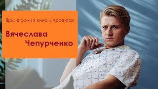 Яркие роли в кино и проектах Вячеслава Чепурченко