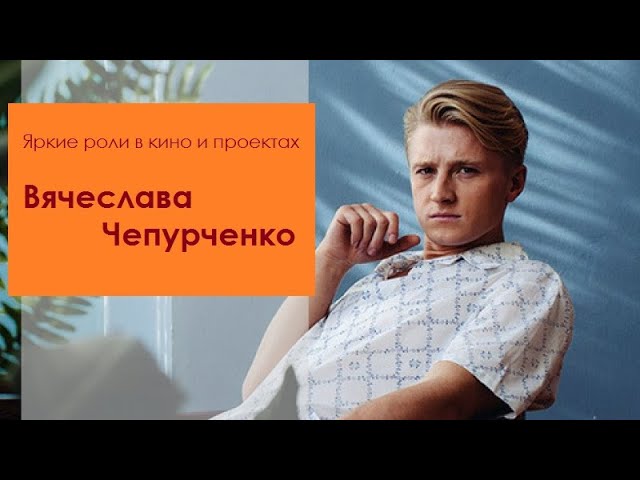 Яркие роли в кино и проектах Вячеслава Чепурченко