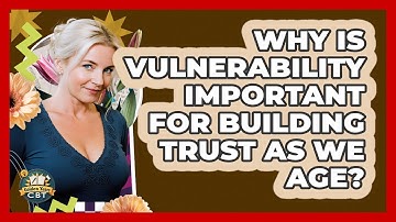 Why Is Vulnerability Important For Building Trust As We Age? - Golden Years CBT
