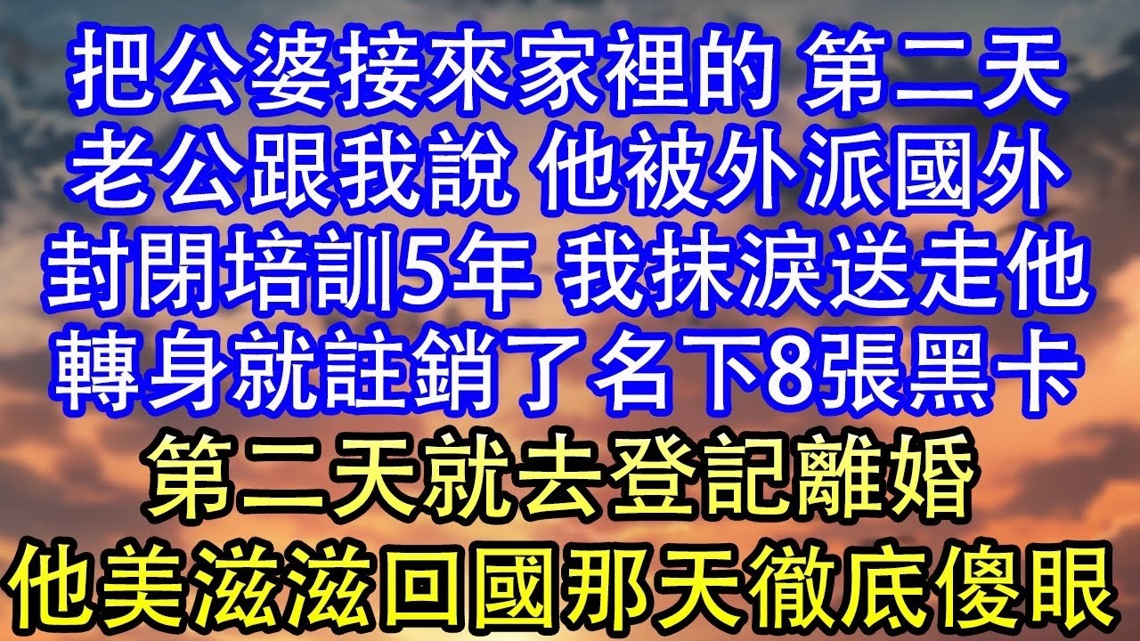把公婆接來家裡的 第二天老公跟我說 他被外派國外封閉培訓5年 我抹淚送走他轉身就註銷了名下8張黑卡第二天就去登記離婚他美滋滋回國那天徹底傻眼