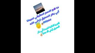 ما هو الاسم الحقيقي لسيدنا أبى بكر الصديق (رضي الله عنه)?أول فيديو ليا بصوتى???