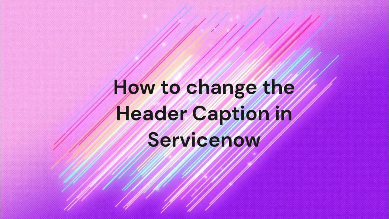 How to change the Header Caption in Servicenow | Servicenow Basic ...