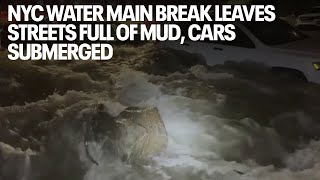 NYC water main break leaves streets full of mud, cars submerged