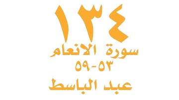 الصفحة  ١٣٤ من القران الكريم   سورة الانعام  للايات ٥٣ -٥٩