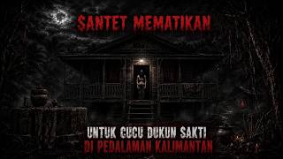 Santet Mematikan Untuk Cucu Dukun Sakti di Pedalaman Kalimantan