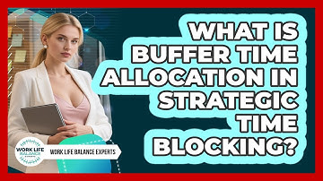 What Is Buffer Time Allocation In Strategic Time Blocking? - Work Life Balance Experts