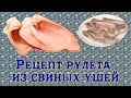 Рулет из свиных ушей. Вкусный рецепт. Смотреть всем