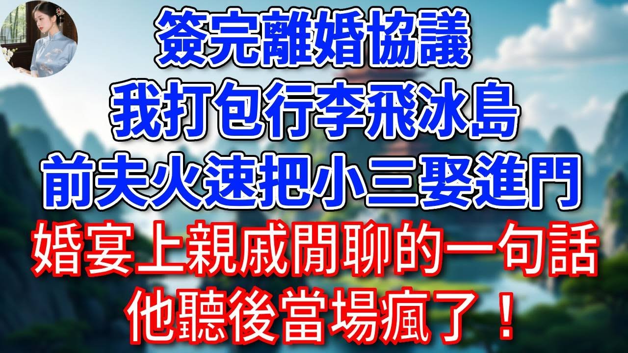 簽完離婚協議，我打包行李飛冰島，前夫火速把小三娶進門，婚宴上，親戚閒聊的一句話，他聽後當場瘋了！#為人處世#生活經驗#情感故事#故事#小說#戀愛#情感#婚姻