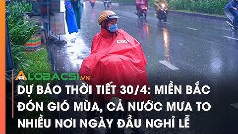 Dự báo thời tiết 30/4: Miền Bắc đón gió mùa, cả nước mưa to nhiều nơi ngày đầu nghỉ lễ