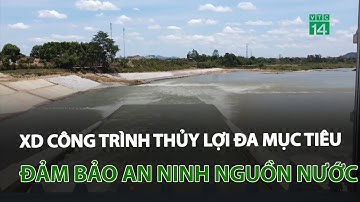 Xây dựng công trình thủy lợi đa mục tiêu, đảm bảo an ninh nguồn nước | VTC14