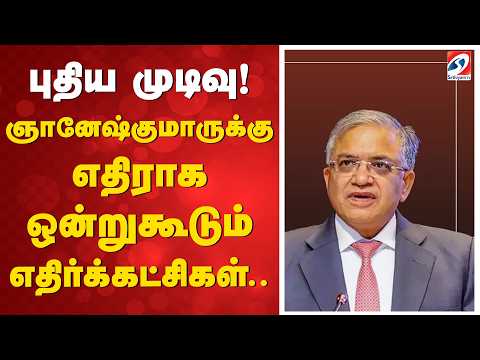 புதிய முடிவு! ஞானேஷ்குமாருக்கு எதிராக ஒன்றுகூடும் எதிர்க்கட்சிகள்..