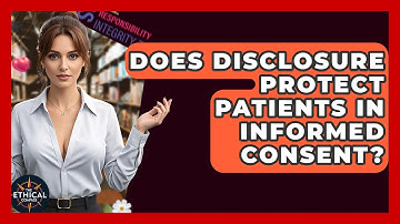 Does Disclosure Protect Patients In Informed Consent? - The Ethical Compass