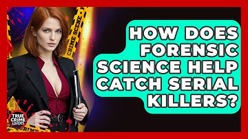 How Does Forensic Science Help Catch Serial Killers? - True Crime Lovers