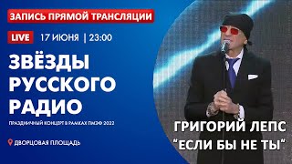 Григорий Лепс - Если бы не ты (Концерт "Звёзды Русского радио" в рамках ПМЭФ 2022)