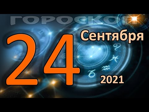 ГОРОСКОП НА СЕГОДНЯ 24 СЕНТЯБРЯ 2021 ДЛЯ ВСЕХ ЗНАКОВ ЗОДИАКА