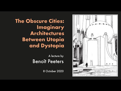 The Obscure Cities: Imaginary Architectures Between Utopia and Dystopia. A lecture by Benoît Peeters