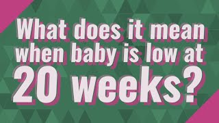 What does it mean when baby is low at 20 weeks?