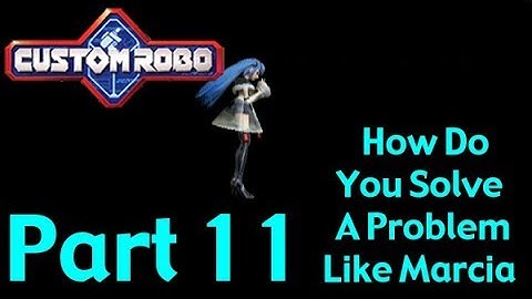 Custom Robo ~ Part 11 ~ How Do You Solve A Problem Like Marcia