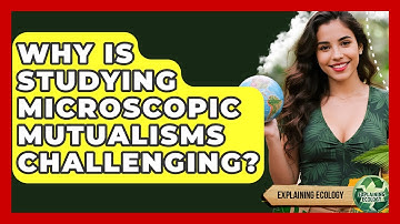Why Is Studying Microscopic Mutualisms Challenging? - Explaining Ecology