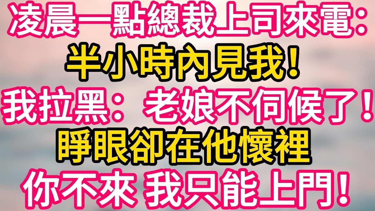 完结！  凌晨一點總裁上司來電：半小時內見我！我拉黑：老娘不伺候了！睜眼卻在他懷裡。你不來， 我只能上門！#故事分享  #小意情感说 #故事#言情小說#一口氣看完#爽文#情感