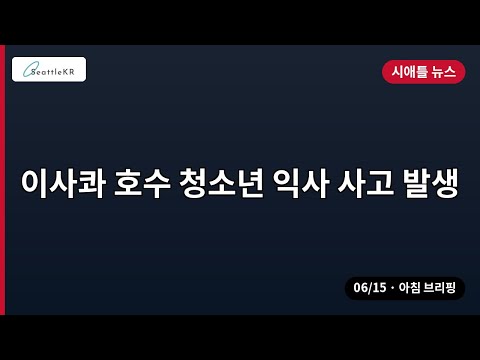 시애틀 · 이사콰 호수 청소년 익사 사고 발생 외 | 06/15 아침