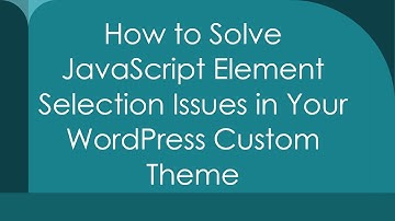 How to Solve JavaScript Element Selection Issues in Your WordPress Custom Theme
