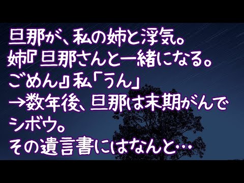 【修羅場】旦那が、私の姉と浮気。姉『旦那さんと一緒になる。ごめん』私「うん」→数年後、旦那は末期がんでシボウ。その遺言書にはなんと…