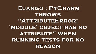 Django : PyCharm throws "AttributeError: 'module' object has no attribute" when running tests for no