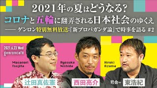 辻田真佐憲＋西田亮介（司会：東浩紀）「2021年の夏はどうなる？ コロナと五輪に翻弄される日本社会のゆくえ――ゲンロン特別無料放送：『新プロパガンダ論』で時事を語る #2」