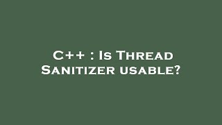 C++ : Is Thread Sanitizer usable