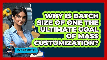 Why Is Batch Size Of One The Ultimate Goal Of Mass Customization? - How It Comes Together