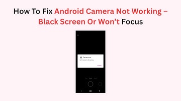 How To Fix Android Camera Not Working – Black Screen Or Won’t Focus