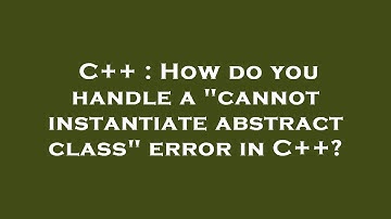 C++ : How do you handle a "cannot instantiate abstract class" error in C++?
