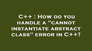 C++ : How do you handle a "cannot instantiate abstract class" error in C++?