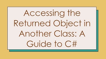 Accessing the Returned Object in Another Class: A Guide to C#