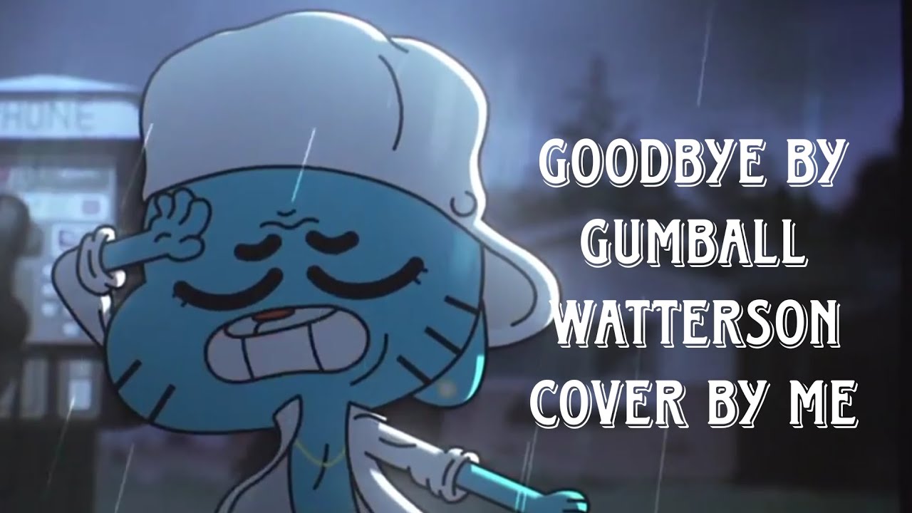 I Can't Say Goodbye By Gumball Watterson Cover - YouTube