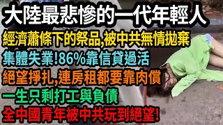 只會更慘!大陸最悲慘的一代年輕人,經濟蕭條下的祭品,被中共無情拋棄,集體失業,86%靠信貸過活,絕望掙扎連房租都要靠肉償,一生只剩下打工與負債,全中國青年被中共玩到絕望,#中國
