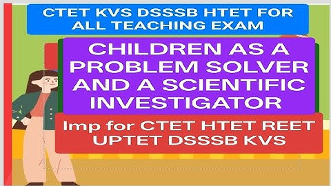 Child as a problem solver and A scientific investigator CTET HTET KVS DSSSB 