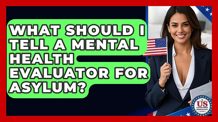 What Should I Tell A Mental Health Evaluator For Asylum? - US Citizenship Immigration Guide