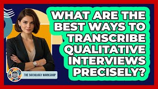 What Are The Best Ways To Transcribe Qualitative Interviews Precisely - The Sociology Workshop