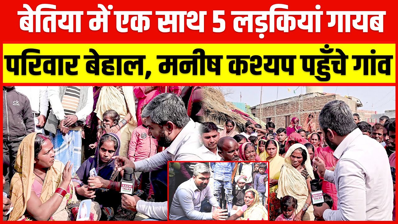 Bettiah के Lakhaura से 5 लड़कियां लापता, गांव में दहशत Manish Kashyap पहुँचे, जानिए पूरी कहानी !