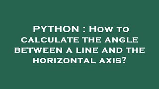 PYTHON : How to calculate the angle between a line and the horizontal axis?