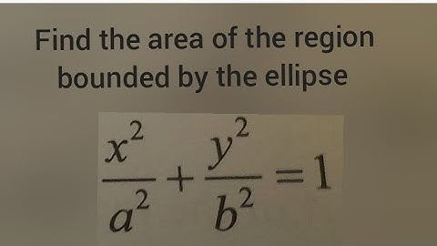 Find the area of the region bounded by the ellipse (x²/a²)+(y²/b²)=1