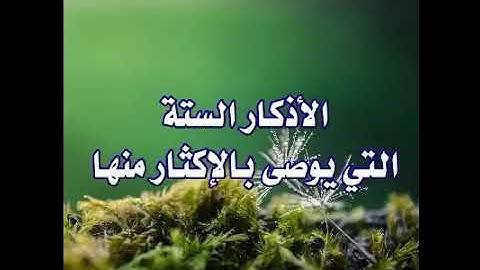 الاذكار السته التي يوصي بالاكثار منها في معركتك الطويلة مع الهموم والأحزان والاوجاع والأمراض والذنوب