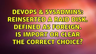 Reinserted a RAID disk. Defined as foreign. Is import or clear the correct choice?
