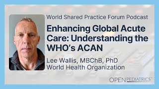 Enhancing Global Acute Care: Understanding the WHO’s ACAN by L. Wallis | OPENPediatrics @OPENPediatrics