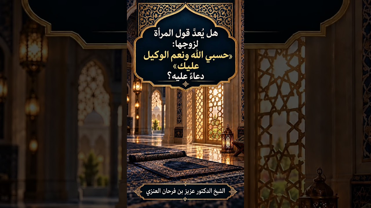 هل يُعدّ قول المرأة لزوجها : «حسبي الله ونعم الوكيل عليك» دعاءً عليه ؟ الشيخ.د. عزيز بن فرحان العنزي