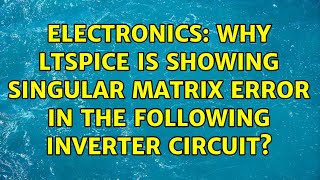 Electronics: Why LTspice is showing singular matrix error in the following inverter circuit?